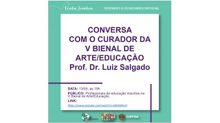 CONVERSA COM O CURADOR DA V BIENAL DE ARTE/EDUCAÇÃO - PROF. LUIZ SALGADO